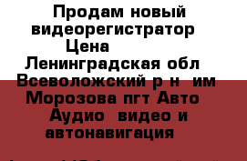 Продам новый видеорегистратор › Цена ­ 2 800 - Ленинградская обл., Всеволожский р-н, им. Морозова пгт Авто » Аудио, видео и автонавигация   